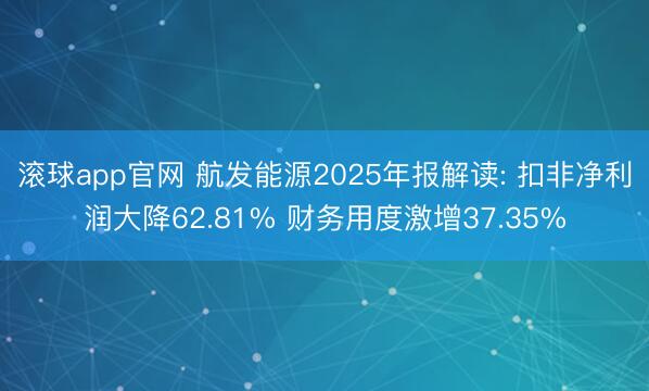 滚球app官网 航发能源2025年报解读: 扣非净利润大降62.81% 财务用度激增37.35%